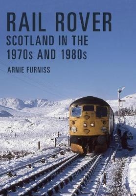 Rail Rover: Scotland in the 1970s and 1980s - Arnie Furniss