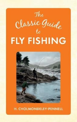 The Classic Guide to Fly Fishing - H. Cholmondeley-Pennell