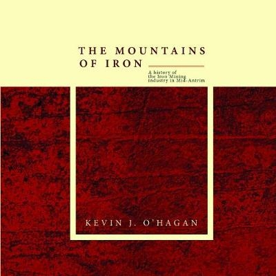 The Mountains of Iron: A History of the Iron Mining Industry in Mid-Antrim - Kevin O'Hagan