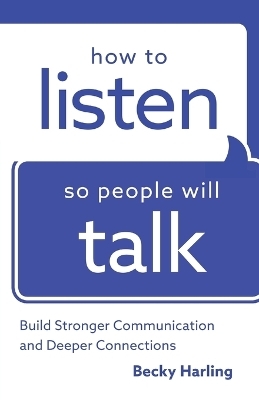 How to Listen So People Will Talk – Build Stronger Communication and Deeper Connections - Becky Harling