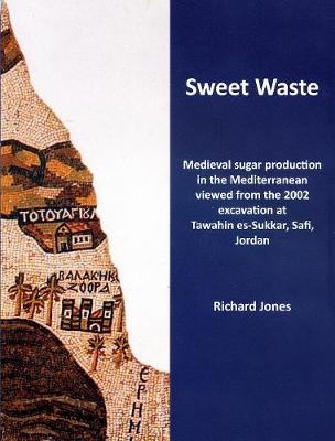 Sweet Waste: Medieval sugar production in the Mediterranean viewed from the 2002 excavations at Tawahin es-Sukkar, Safi, Jordan - Richard E. Jones