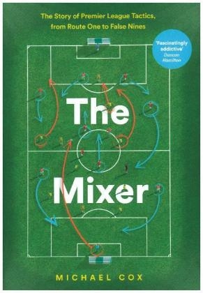 The Mixer: The Story of Premier League Tactics, from Route One to False Nines - Michael Cox