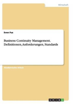 Business Continuity Management. Definitionen, Anforderungen, Standards - Sven Fus