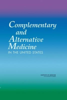 Complementary and Alternative Medicine in the United States -  Institute of Medicine,  Board on Health Promotion and Disease Prevention,  Committee on the Use of Complementary and Alternative Medicine by the American Public