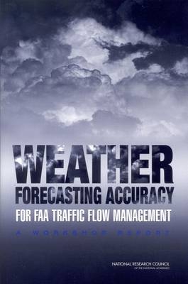 Weather Forecasting Accuracy for FAA Traffic Flow Management -  National Research Council,  Division on Earth and Life Studies,  Board on Atmospheric Sciences and Climate,  Committee for a Workshop on Weather Forecasting Accuracy for FAA Traffic Control