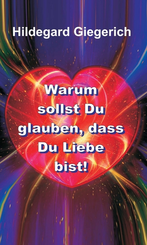 Warum sollst Du glauben, dass Du Liebe bist! - Hildegard Theresia Giegerich