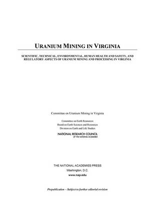 Uranium Mining in Virginia: Scientific, Technical, Environmental, Human Health and Safety, and Regulatory Aspects of Uranium Mining and Processing in Virginia -  Committee on Uranium Mining in Virginia,  Committee on Earth Resources,  Board on Earth Sciences &  Resources,  Division on Earth and Life Studies,  National Research Council