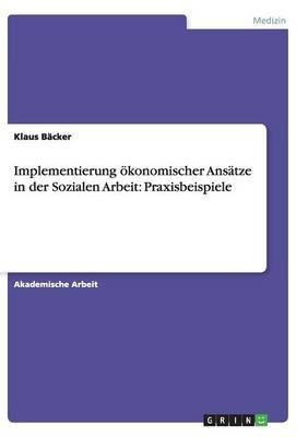 Implementierung ökonomischer Ansätze in der Sozialen Arbeit: Praxisbeispiele - Klaus Bäcker