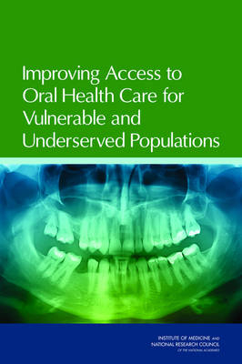 Improving Access to Oral Health Care for Vulnerable and Underserved Populations -  National Research Council,  Institute of Medicine,  Board on Health Care Services, Youth Board on Children  and Families,  Committee on Oral Health Access to Services
