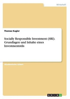 Socially Responsible Investment (SRI). Grundlagen und Inhalte eines Investmentstils - Thomas Kugler