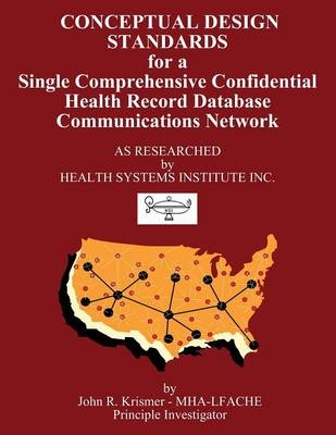 Conceptual Design Standards for a Single Comprehensive Confidential Health Record Database Communications Network - John R Krismer