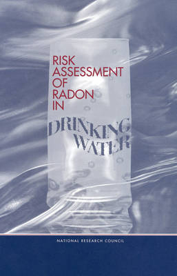 Risk Assessment of Radon in Drinking Water -  National Research Council,  Commission on Life Sciences,  Board on Radiation Effects Research,  Committee on Risk Assessment of Exposure to Radon in Drinking Water