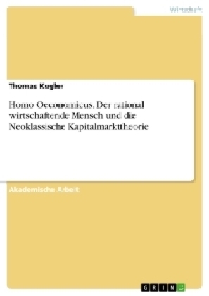 Homo Oeconomicus. Der rational wirtschaftende Mensch und die Neoklassische Kapitalmarkttheorie - Thomas Kugler