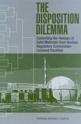 The Disposition Dilemma -  National Research Council,  Division on Engineering and Physical Sciences,  Board on Energy and Environmental Systems,  Committee on Alternatives for Controlling the Release of Solid Materials from Nuclear Regulatory Commission-Licensed Facilities