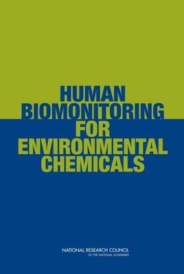 Human Biomonitoring for Environmental Chemicals -  National Research Council,  Division on Earth and Life Studies,  Board on Environmental Studies and Toxicology,  Committee on Human Biomonitoring for Environmental Toxicants