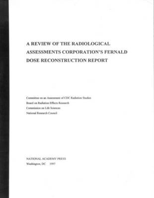 A Review of the Radiological Assessments Corporation's Fernald Dose Reconstruction Report -  National Research Council,  Division on Earth and Life Studies,  Board on Radiation Effects Research,  Commission on Life Sciences,  Committee on an Assessment of CDC Radiation Studies