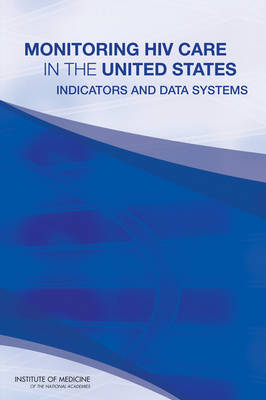 Monitoring HIV Care in the United States -  Institute of Medicine,  Board on Population Health and Public Health Practice,  Committee to Review Data Systems for Monitoring HIV Care