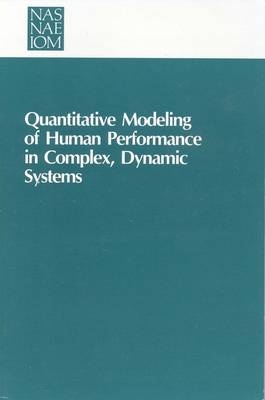 Quantitative Modeling of Human Performance in Complex, Dynamic Systems -  Panel on Human Performance Modeling,  Committee on Human Factors,  National Research Council,  National Academy of Sciences,  Board on Human-Systems Integration