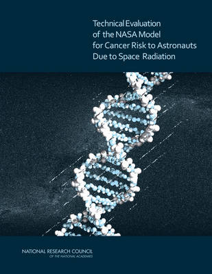 Technical Evaluation of the NASA Model for Cancer Risk to Astronauts Due to Space Radiation -  National Research Council,  Division on Engineering and Physical Sciences,  Space Studies Board,  Committee for Evaluation of Space Radiation Cancer Risk Model