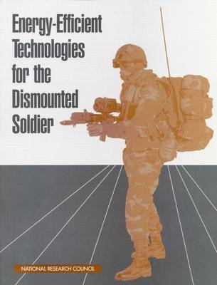 Energy-Efficient Technologies for the Dismounted Soldier -  National Research Council,  Division on Engineering and Physical Sciences,  Commission on Engineering and Technical Systems,  Committee on Electric Power for the Dismounted Soldier