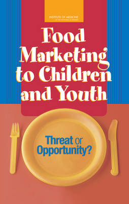 Food Marketing to Children and Youth -  Institute of Medicine, Youth Board on Children  and Families,  Food and Nutrition Board,  Committee on Food Marketing and the Diets of Children and Youth