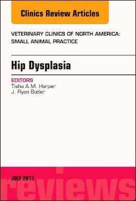 Hip Dysplasia, An Issue of Veterinary Clinics of North America: Small Animal Practice - Tisha A.M. Harper, J. Ryan Butler