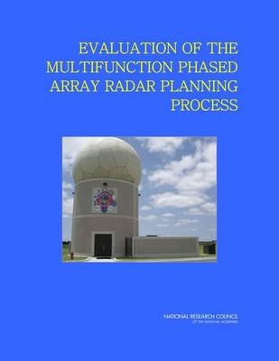 Evaluation of the Multifunction Phased Array Radar Planning Process -  National Research Council,  Division on Earth and Life Studies,  Board on Atmospheric Sciences and Climate,  Committee on the Evaluation of the Multifunction Phased Array Radar Planning Process