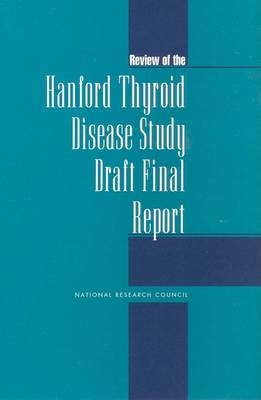 Review of the Hanford Thyroid Disease Study Draft Final Report -  National Academy of Sciences,  Commission on Life Sciences,  Board on Radiation Effects Research,  Committee on an Assessment of Centers for Disease Control and Prevention Radiation Studies from DOE Contractor Sites: Subcommittee to Review the Hanford Thyroid Disease Study Final Results and Report
