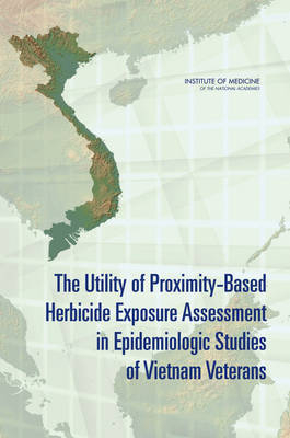 The Utility of Proximity-Based Herbicide Exposure Assessment in Epidemiologic Studies of Vietnam Veterans -  Committee on Making Best Use of the Agent Orange Exposure Reconstruction Model,  Board on Military and Veterans Health,  Institute of Medicine