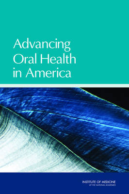 Advancing Oral Health in America -  Committee on an Oral Health Initiative,  Board on Health Care Services,  Institute of Medicine