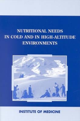 Nutritional Needs in Cold and High-Altitude Environments -  Institute of Medicine,  Committee on Military Nutrition Research