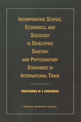 Incorporating Science, Economics, and Sociology in Developing Sanitary and Phytosanitary Standards in International Trade -  Board on Agriculture and Natural Resources,  Division on Earth and Life Studies,  National Research Council,  National Academy of Sciences