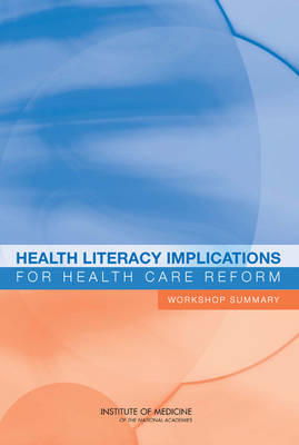 Health Literacy Implications for Health Care Reform -  Roundtable on Health Literacy,  Board on Population Health and Public Health Practice,  Institute of Medicine