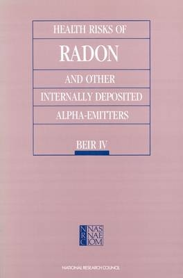 Health Risks of Radon and Other Internally Deposited Alpha-emitters -  Committee on the Biological Effects of Ionizing Radiations,  Commission on Life Sciences,  Division on Earth and Life Studies,  National Research Council