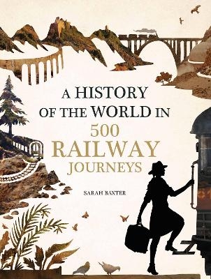 History of the World in 500 Railway Journeys - Sarah Baxter