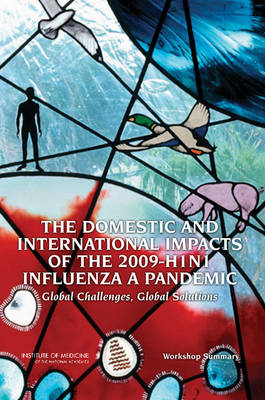 The Domestic and International Impacts of the 2009-H1N1 Influenza A Pandemic -  Institute of Medicine,  Board on Global Health,  Forum on Microbial Threats