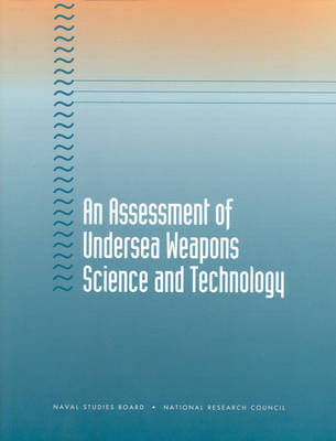 An Assessment of Undersea Weapons Science and Technology -  National Research Council, Mathematics Commission on Physical Sciences  and Applications,  Naval Studies Board,  Committee for Undersea Weapons Science and Technology