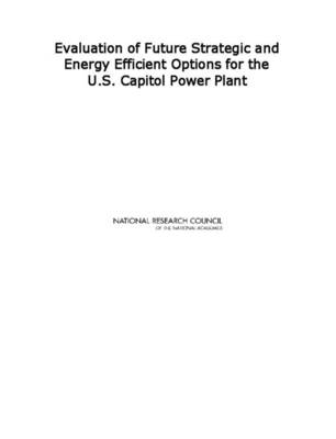 Evaluation of Future Strategic and Energy Efficient Options for the U.S. Capitol Power Plant -  National Research Council,  Division on Engineering and Physical Sciences,  Board on Infrastructure and the Constructed Environment,  Committee on the Evaluation of Future Strategic and Energy Efficient Alternatives for the U.S Capitol Power Plant