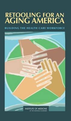 Retooling for an Aging America -  Institute of Medicine,  Board on Health Care Services,  Committee on the Future Health Care Workforce for Older Americans