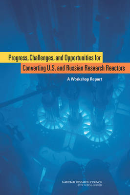 Progress, Challenges, and Opportunities for Converting U.S. and Russian Research Reactors -  Russian Academy of Sciences, Challenges Russian Committee on Progress  and Opportunities for Converting U.S. and Russian Research Reactors from Highly Enriched to Low Enriched Uranium Fuel,  National Research Council,  Division on Earth and Life Studies,  Nuclear and Radiation Studies Board