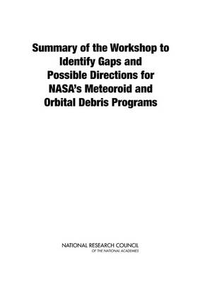 Summary of the Workshop to Identify Gaps and Possible Directions for NASA's Meteoroid and Orbital Debris Programs -  National Research Council,  Division on Engineering and Physical Sciences,  Aeronautics and Space Engineering Board,  Committee for the Assessment of NASA's Orbital Debris Programs