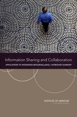 Information Sharing and Collaboration -  Institute of Medicine,  Board on Health Sciences Policy,  Planning Committee on Information-Sharing Models and Guidelines for Collaboration: Applications to an Integrated One Health Biosurveillance Strategy?A Workshop