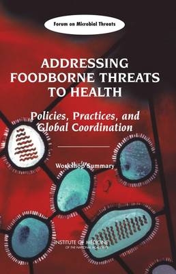 Addressing Foodborne Threats to Health -  Forum on Microbial Threats,  Board on Global Health,  Institute of Medicine,  National Academy of Sciences