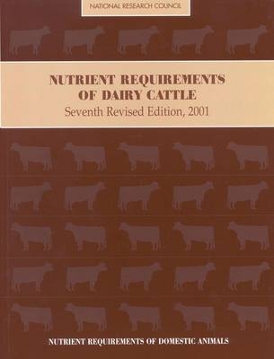 Nutrient Requirements of Dairy Cattle -  Subcommittee on Dairy Cattle Nutrition,  Committee on Animal Nutrition,  Board on Agriculture and Natural Resources,  Division on Earth and Life Studies,  National Research Council