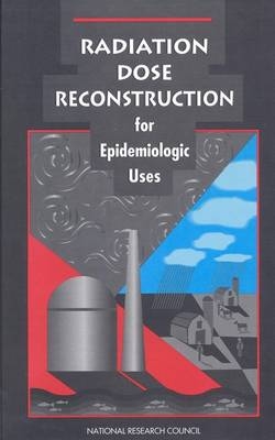 Radiation Dose Reconstruction for Epidemiologic Uses -  National Research Council,  Division on Earth and Life Studies,  Commission on Life Sciences,  Committee on an Assessment of CDC Radiation Studies