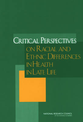 Critical Perspectives on Racial and Ethnic Differences in Health in Late Life -  National Research Council,  Division of Behavioral and Social Sciences and Education,  Committee on Population, Ethnicity Panel on Race  and Health in Later Life