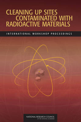 Cleaning Up Sites Contaminated with Radioactive Materials -  Committee on Cleaning Up of Radioactive Contamination: Russian Challenges and U.S. Experience,  Office for Central Europe and Eurasia, Security Development  and Cooperation,  Policy and Global Affairs,  Russian Academy of Sciences