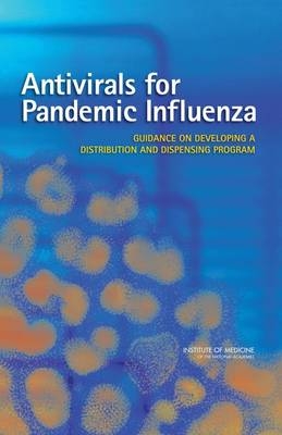 Antivirals for Pandemic Influenza -  Institute of Medicine,  Board on Population Health and Public Health Practice,  Committee on Implementation of Antiviral Medication Strategies for an Influenza Pandemic