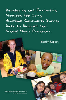 Developing and Evaluating Methods for Using American Community Survey Data to Support the School Meals Programs -  National Research Council,  Division of Behavioral and Social Sciences and Education,  Committee on National Statistics,  Panel on Estimating Children Eligible for School Nutrition Programs Using the American Community Survey