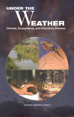 Under the Weather -  National Research Council,  Division on Earth and Life Studies,  Board on Atmospheric Sciences and Climate, Ecosystems Committee on Climate  Infectious Disease  and Human Health